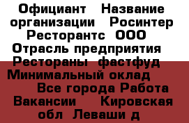 Официант › Название организации ­ Росинтер Ресторантс, ООО › Отрасль предприятия ­ Рестораны, фастфуд › Минимальный оклад ­ 50 000 - Все города Работа » Вакансии   . Кировская обл.,Леваши д.